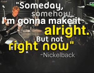 line from Nickelback's song called Someday.