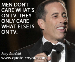 quotes - Men don't care what's on TV. They only care what else is on ...
