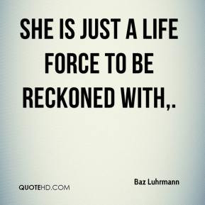 Baz Luhrmann - She is just a life force to be reckoned with.