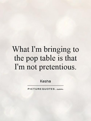 ... to the pop table is that I'm not pretentious. Picture Quote #1
