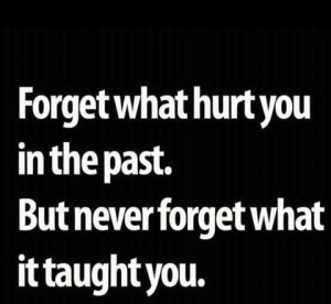Wisdom Quote – forget what hurts you in the past. But never forget ...
