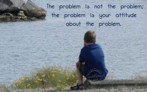 Attitude Quote: The problem is not the problem; the... Attitude
