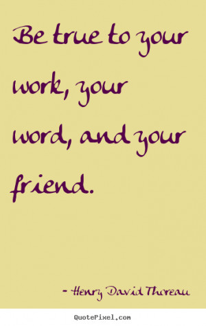 Friendship quote - Be true to your work, your word, and your friend.