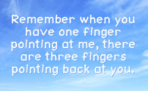... finger pointing at me, there are three fingers pointing back at you