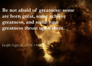 Be not afraid of greatness : some are born great, some achieve ...