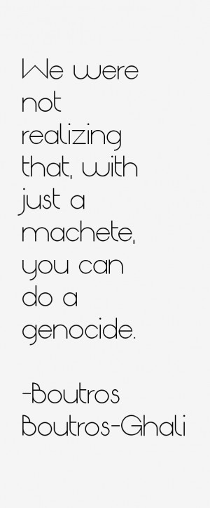 ... not realizing that, with just a machete, you can do a genocide