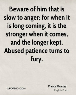 Beware of him that is slow to anger; for when it is long coming, it is ...
