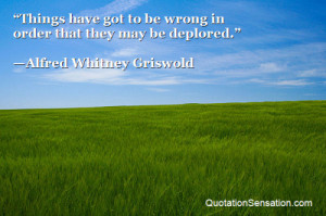 ... be wrong in order that they may be deplored. - Alfred Whitney Griswold