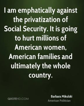 am emphatically against the privatization of Social Security. It is ...