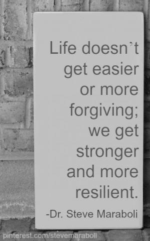 ... get easier or more forgiving, we get stronger and more resilient