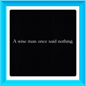 wise man once said nothing.