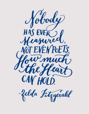 ... poets, how much the heart can hold. Zelda Fitzgerald (Kelly Cummings