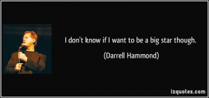don't know if I want to be a big star though. - Darrell Hammond