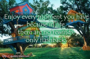 Enjoy every #moment you have because in life there are no rewinds ...