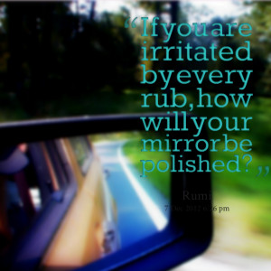 Quotes Picture: if you are irritated by every rub, how will your ...