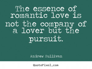 The essence of romantic love is not the company of a lover but the ...