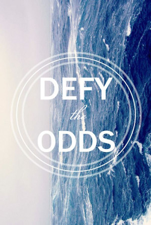 ... ppl wrong thats how i defy the odds even when they arent in my favr
