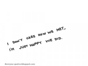 Don't Care How We Met I'm Just Happy We Did