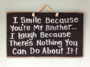 ... Smile because you're my BROTHER laugh nothing you can do about it sign