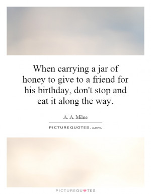 When carrying a jar of honey to give to a friend for his birthday, don ...