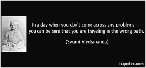 ... be sure that you are traveling in the wrong path. - Swami Vivekananda