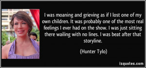 ... wailing with no lines. I was beat after that storyline. - Hunter Tylo