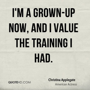 Christina Applegate - I'm a grown-up now, and I value the training I ...