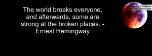 ... afterwards, some are strong at the broken places. - Ernest Hemingway