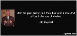 ... has to be a bow. And politics is the bow of idealism. - Bill Moyers