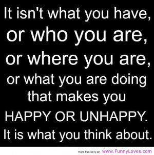 ... that-makes-you-happy-or-unhappy-it-is-what-you-think-about-life-quote