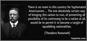 ... to become a tangle of squabbling nationalities. - Theodore Roosevelt