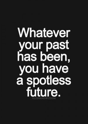 Whatever your past has been, you have a spotless future.