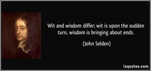 Wit and wisdom differ; wit is upon the sudden turn, wisdom is bringing ...