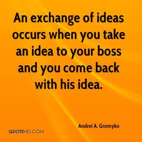 Andrei A. Gromyko - An exchange of ideas occurs when you take an idea ...