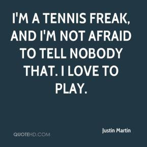 Justin Martin - I'm a tennis freak, and I'm not afraid to tell nobody ...