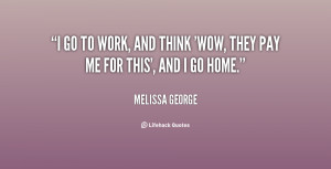 quote-Melissa-George-i-go-to-work-and-think-wow-56692.png