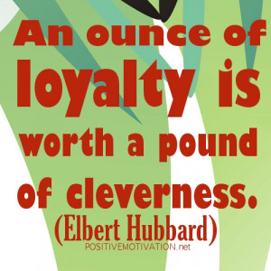 An ounce of loyalty is worth a pound of cleverness