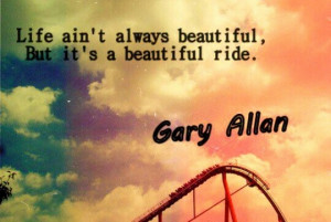 Life Ain't Always Beautiful, But It's A Beautiful Ride.#Gary Allan ...