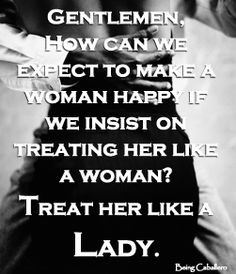... woman happy if we insist on treating her like a woman? Treat her like