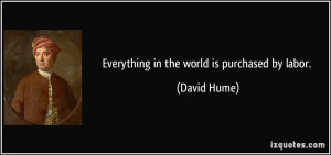 Everything in the world is purchased by labor. - David Hume