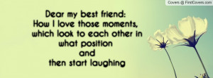 Dear my best friend:How I love those moments, which look to each other ...