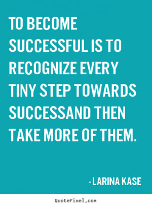 Kase Quotes - To become successful is to recognize every tiny step ...