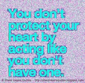 You don't protect your heart by acting like you don't have one ...