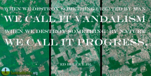 When we destroy something created by man we call it vandalism. When we ...