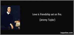 Love is friendship set on fire. - Jeremy Taylor