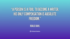 ... fool to become a writer. His only compensation is absolute freedom