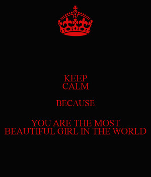 KEEP CALM BECAUSE YOU ARE THE MOST BEAUTIFUL GIRL IN THE WORLD