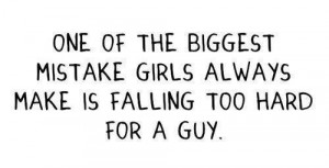 ... Biggest Mistake Girls Always Make Is Falling Too Hard For A Guy