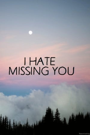 hate missing you.