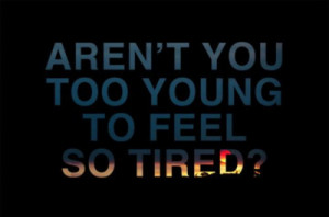 ... too young to feel so tired Quotes about Life 300 Arent you too young